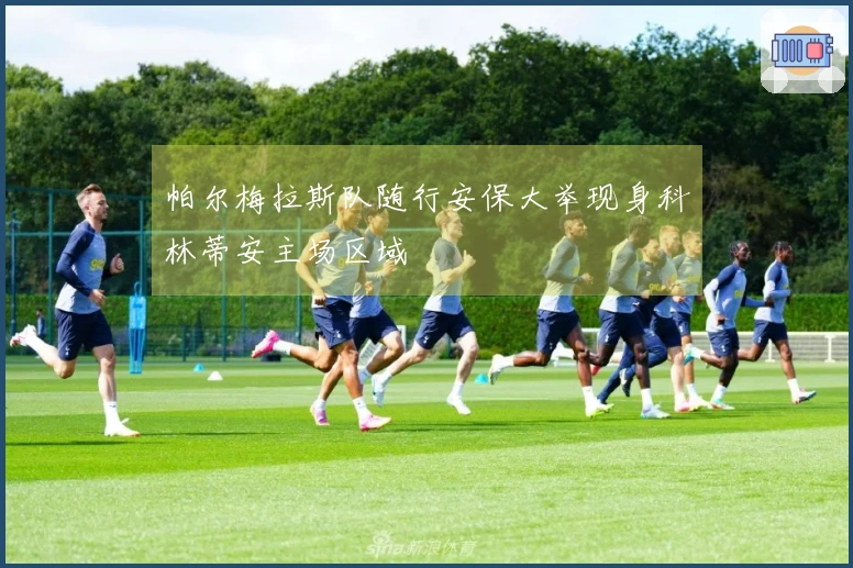 帕尔梅拉斯队随行安保大举现身科林蒂安主场区域