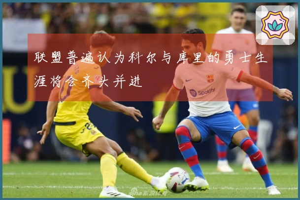联盟普遍认为科尔与库里的勇士生涯将会齐头并进
