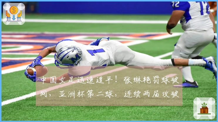 中国女足迅速追平！张琳艳罚球破网，亚洲杯第二球，连续两届攻破韩澳防线