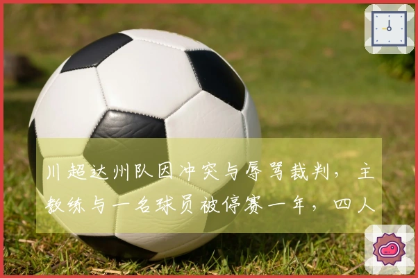 川超达州队因冲突与辱骂裁判，主教练与一名球员被停赛一年，四人停赛八场