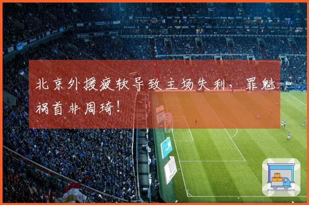 北京外援疲软导致主场失利，罪魁祸首非周琦！