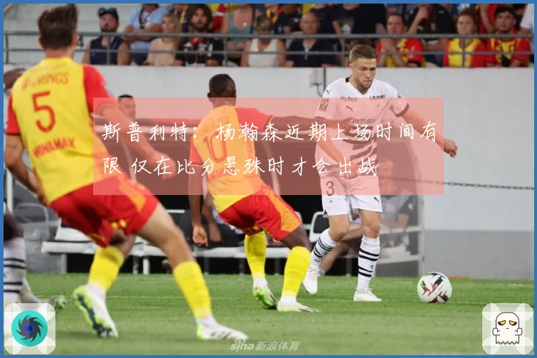 斯普利特：杨瀚森近期上场时间有限 仅在比分悬殊时才会出战