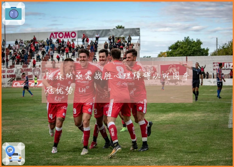 阿森纳亟需战胜心理障碍以巩固夺冠优势