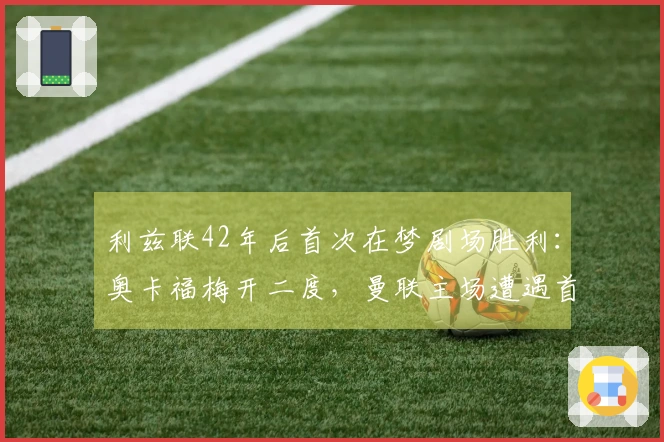 利兹联42年后首次在梦剧场胜利：奥卡福梅开二度，曼联主场遭遇首败