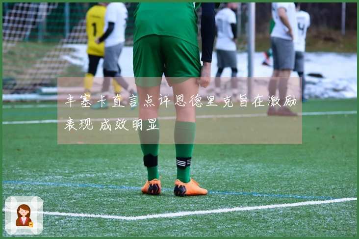 丰塞卡直言点评恩德里克旨在激励表现 成效明显