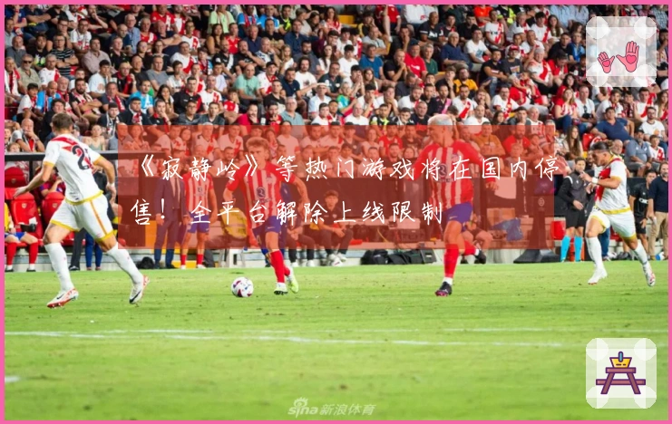 《寂静岭》等热门游戏将在国内停售！全平台解除上线限制