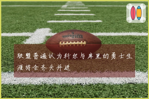联盟普遍认为科尔与库里的勇士生涯将会齐头并进