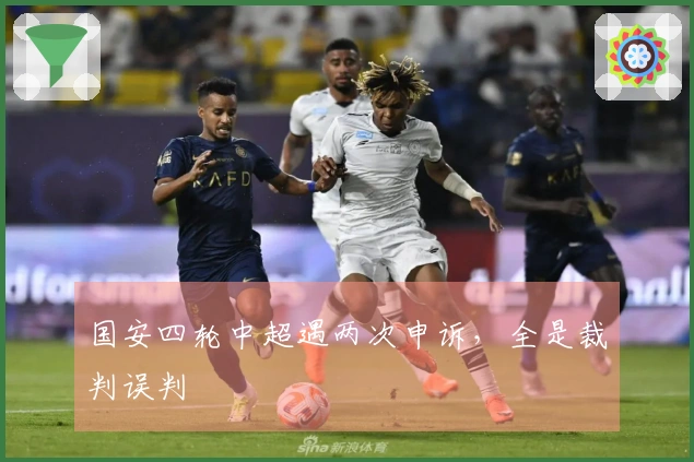 国安四轮中超遇两次申诉，全是裁判误判